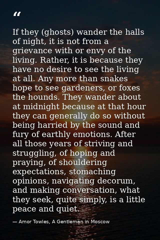 If they (ghosts) wander the halls of night, it is not from a grievance with or envy of the living. Rather, it is because — Amor Towles, A Gentleman in Moscow