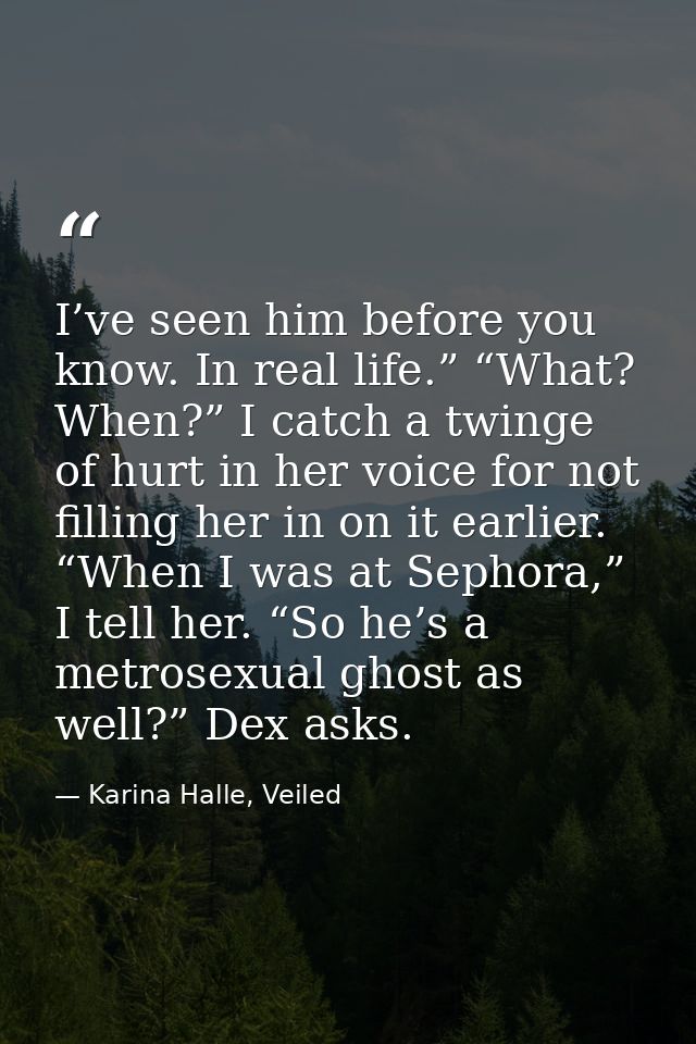 I’ve seen him before you know. In real life.” “What? When?” I catch a twinge of hurt in her voice for not filling her in — Karina Halle, Veiled