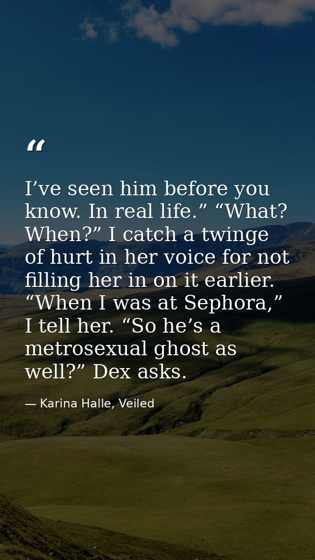 I’ve seen him before you know. In real life.” “What? When?” I catch a twinge of hurt in her voice for not filling her in — Karina Halle, Veiled