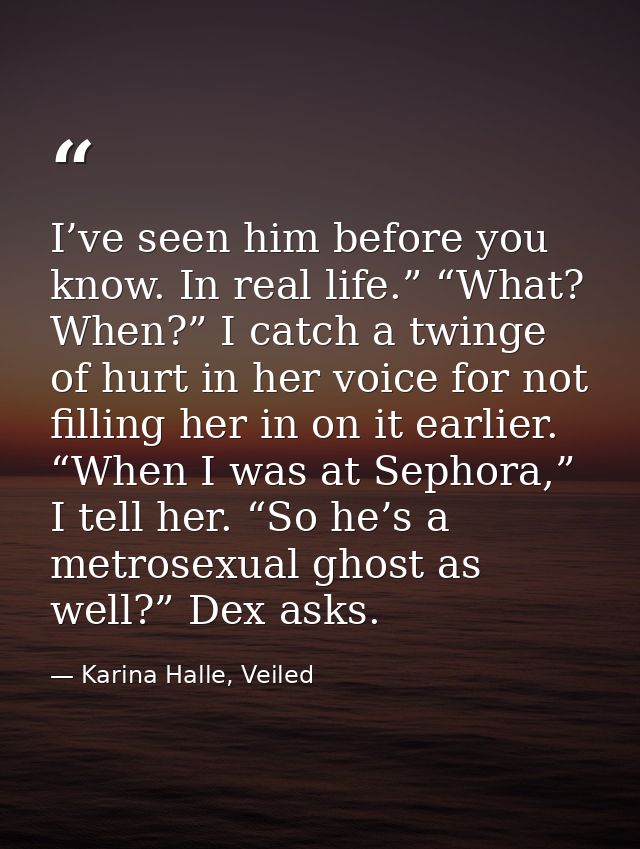 I’ve seen him before you know. In real life.” “What? When?” I catch a twinge of hurt in her voice for not filling her in — Karina Halle, Veiled