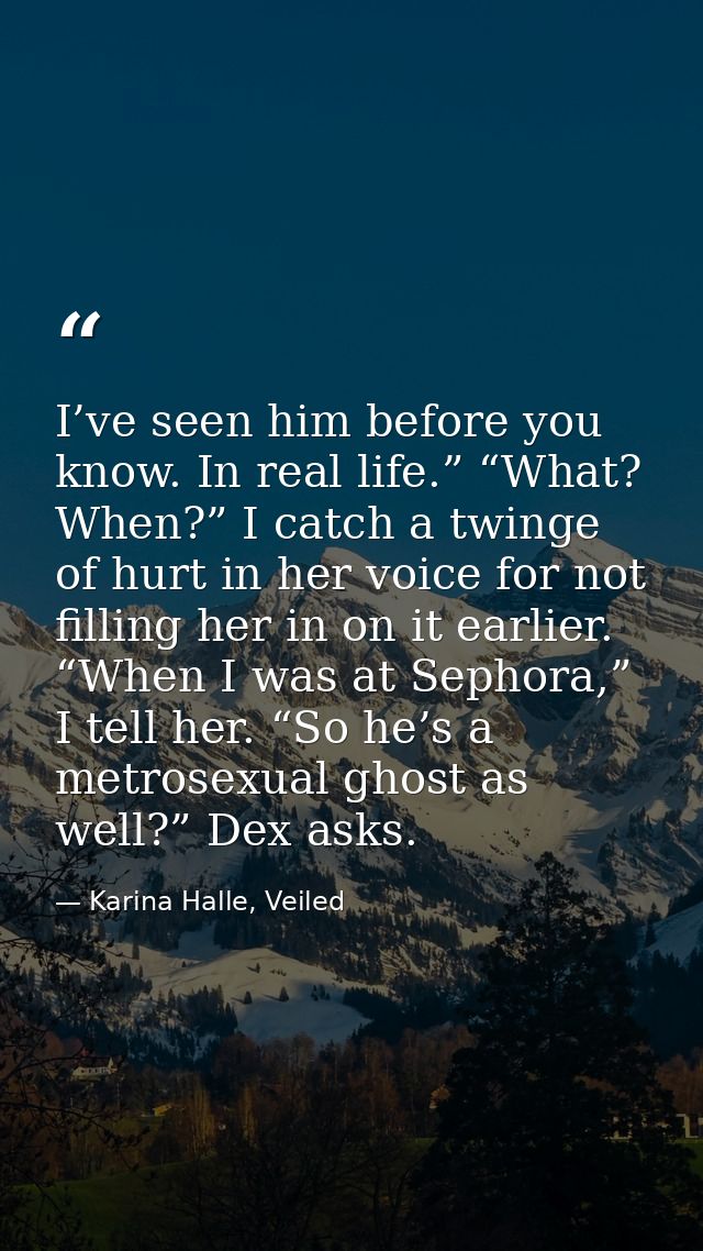 I’ve seen him before you know. In real life.” “What? When?” I catch a twinge of hurt in her voice for not filling her in — Karina Halle, Veiled