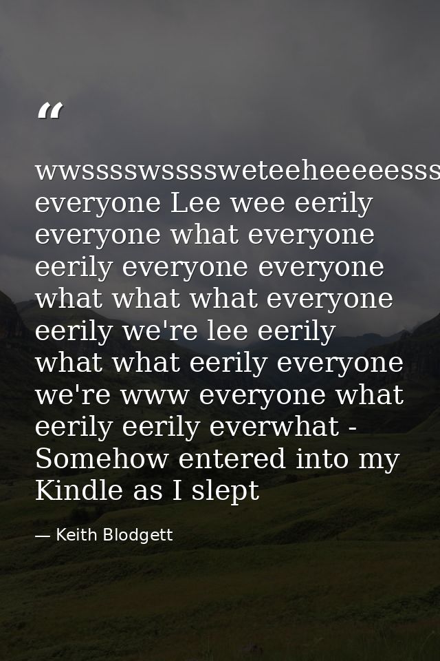 wwsssswssssweteeheeeeessssssszzzzzzzzsssss everyone Lee wee eerily everyone what everyone eerily everyone everyone what  — Keith Blodgett
