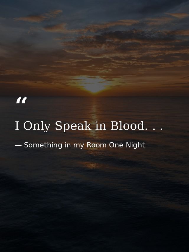 I Only Speak in Blood. . . — Something in my Room One Night