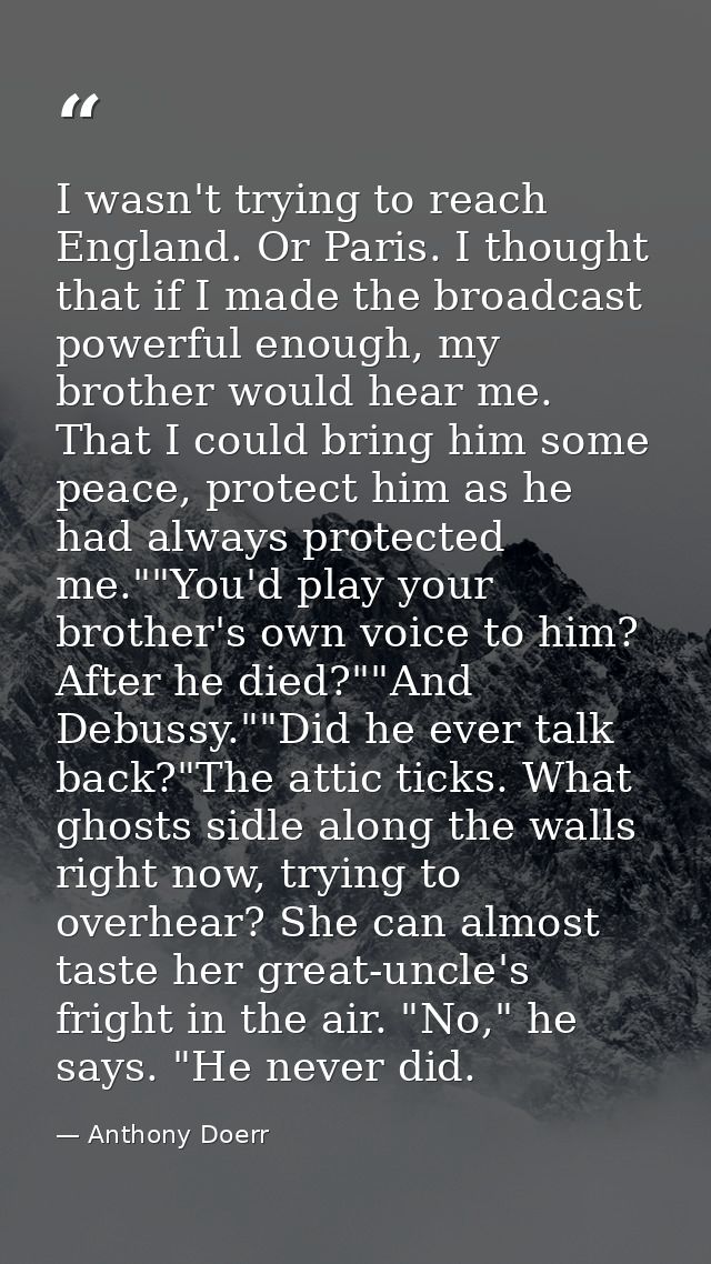I wasn't trying to reach England. Or Paris. I thought that if I made the broadcast powerful enough, my brother would hea — Anthony Doerr