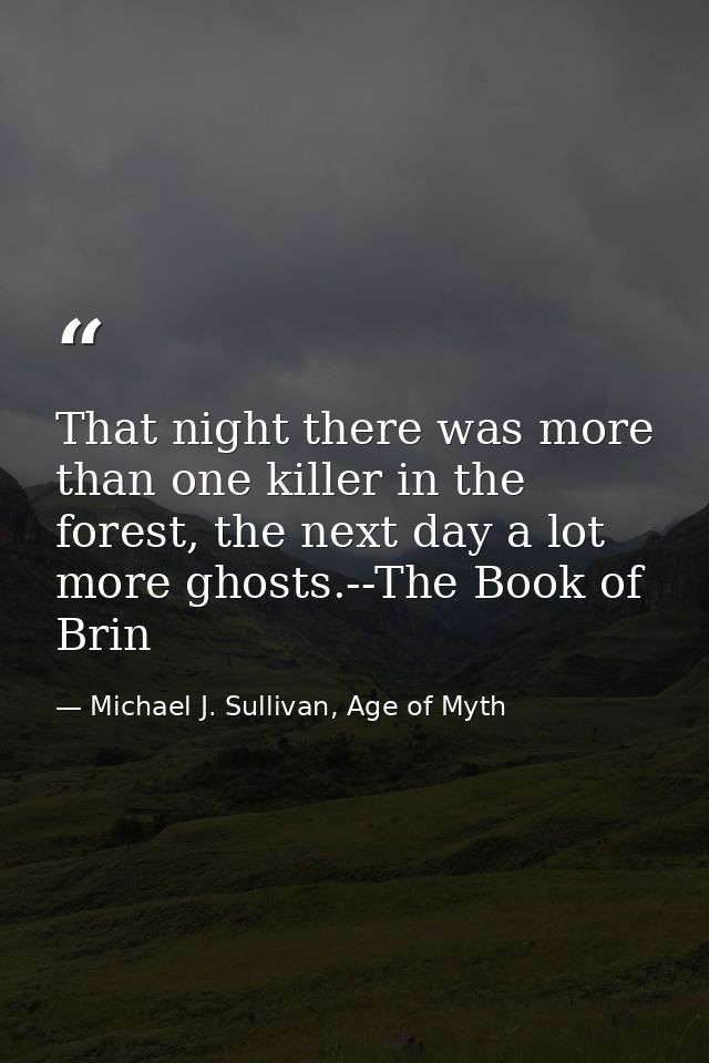 That night there was more than one killer in the forest, the next day a lot more ghosts.--The Book of Brin — Michael J. Sullivan, Age of Myth