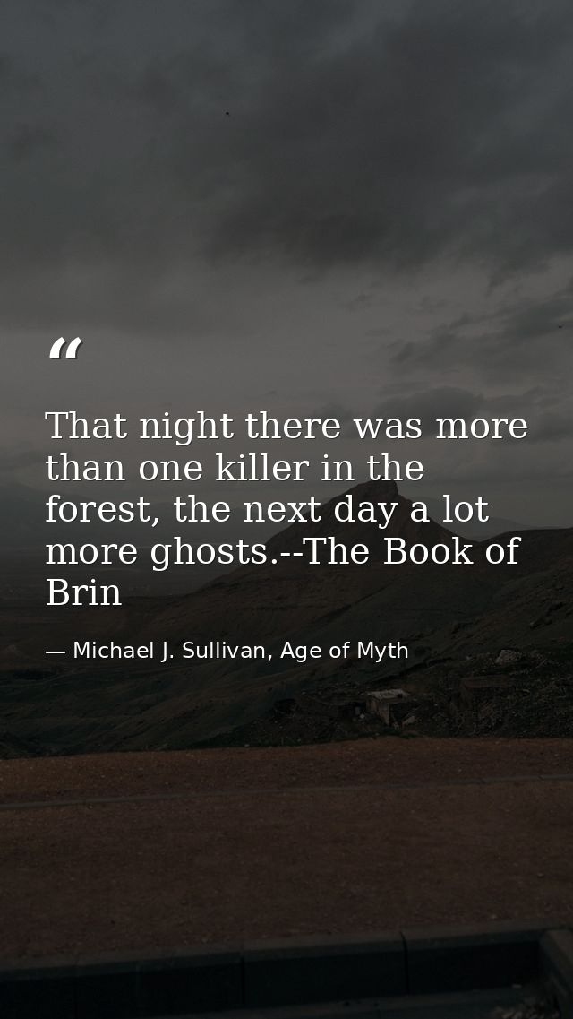 That night there was more than one killer in the forest, the next day a lot more ghosts.--The Book of Brin — Michael J. Sullivan, Age of Myth