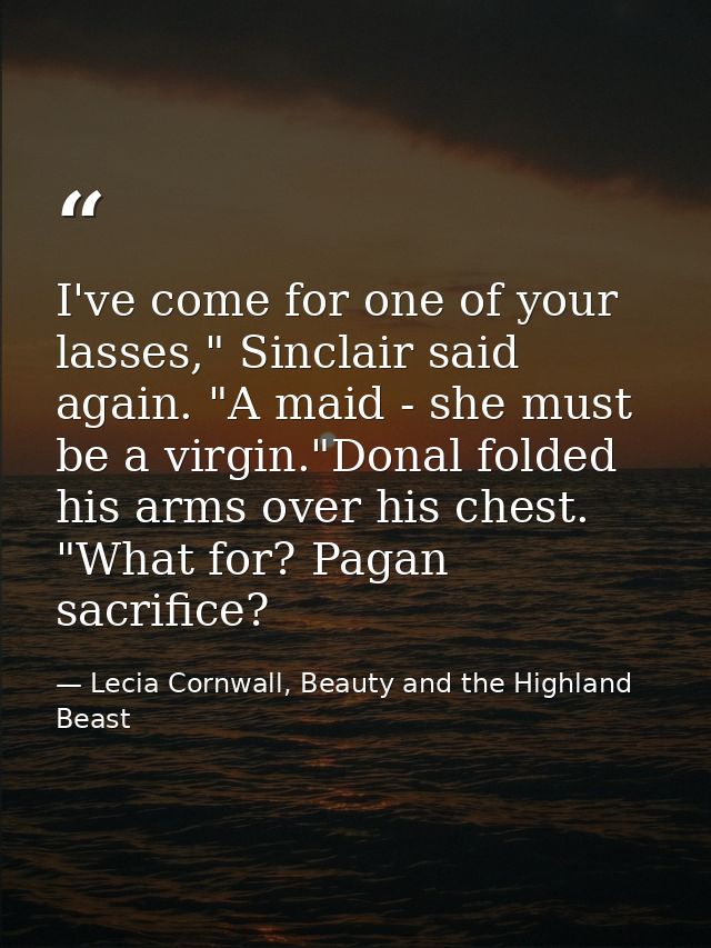 I've come for one of your lasses," Sinclair said again. "A maid - she must be a virgin."Donal folded his arms over his c — Lecia Cornwall, Beauty and the Highland Beast