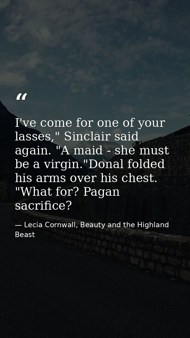 I've come for one of your lasses," Sinclair said again. "A maid - she must be a virgin."Donal folded his arms over his c — Lecia Cornwall, Beauty and the Highland Beast