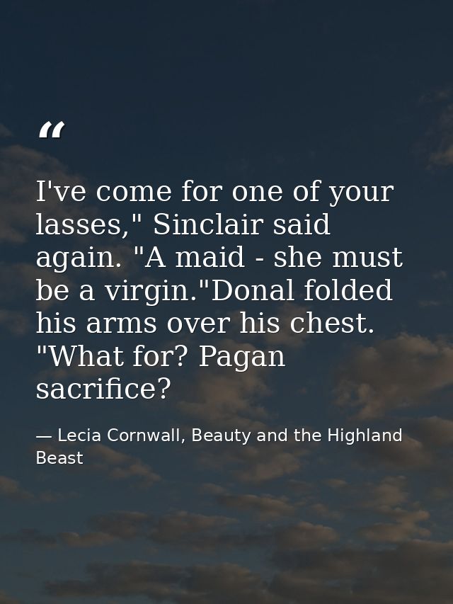 I've come for one of your lasses," Sinclair said again. "A maid - she must be a virgin."Donal folded his arms over his c — Lecia Cornwall, Beauty and the Highland Beast