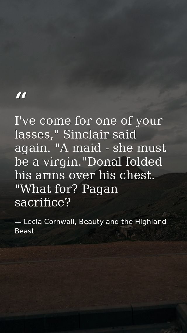 I've come for one of your lasses," Sinclair said again. "A maid - she must be a virgin."Donal folded his arms over his c — Lecia Cornwall, Beauty and the Highland Beast