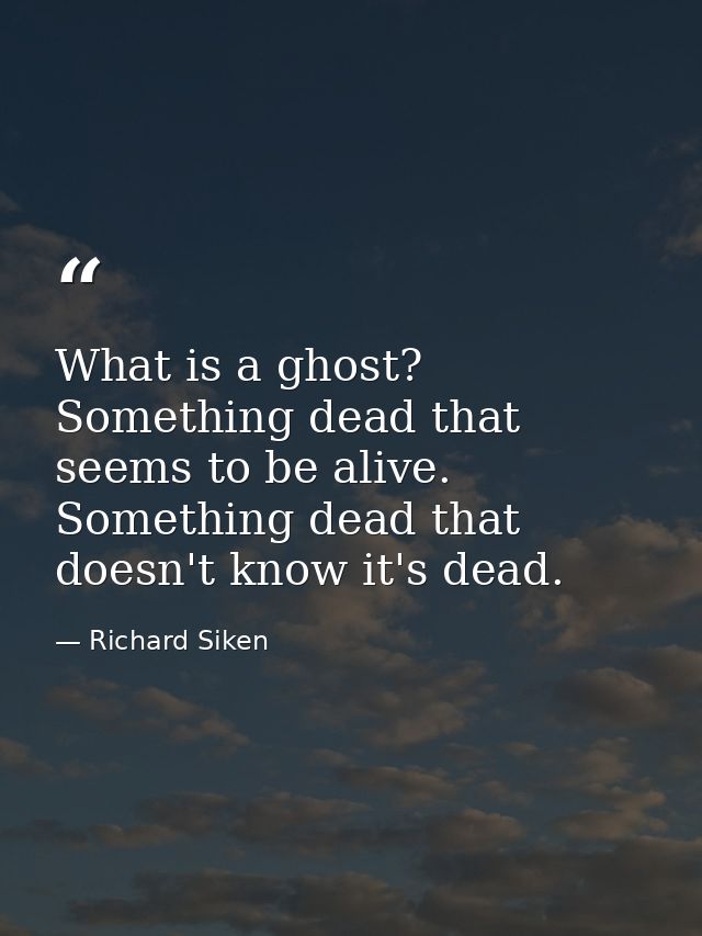 What is a ghost? Something dead that seems to be alive. Something dead that doesn't know it's dead. — Richard Siken