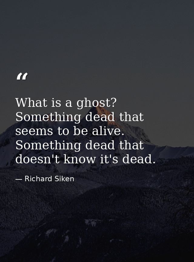 What is a ghost? Something dead that seems to be alive. Something dead that doesn't know it's dead. — Richard Siken