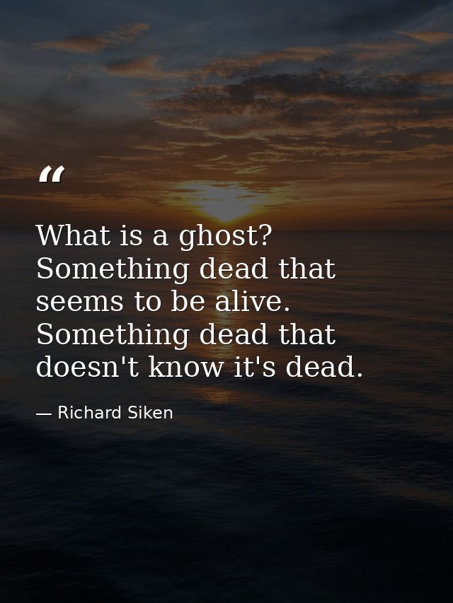 What is a ghost? Something dead that seems to be alive. Something dead that doesn't know it's dead. — Richard Siken