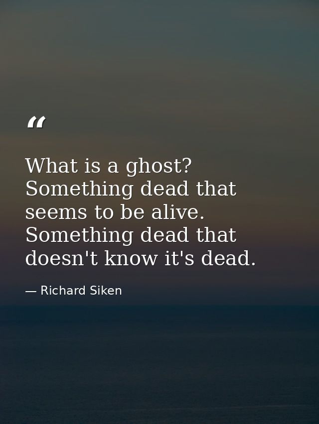 What is a ghost? Something dead that seems to be alive. Something dead that doesn't know it's dead. — Richard Siken