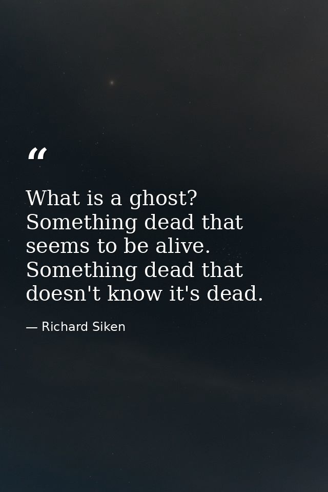 What is a ghost? Something dead that seems to be alive. Something dead that doesn't know it's dead. — Richard Siken