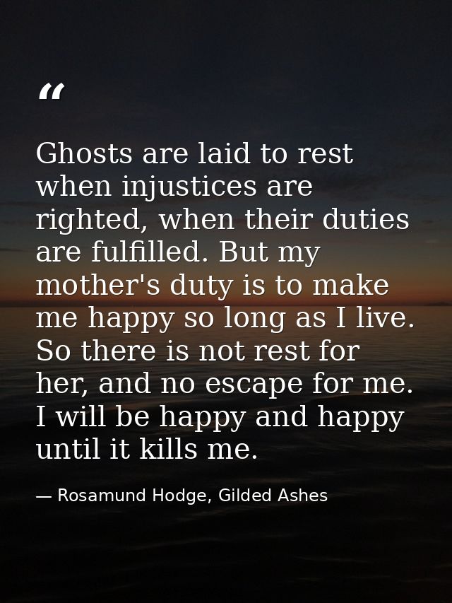 Ghosts are laid to rest when injustices are righted, when their duties are fulfilled. But my mother's duty is to make me — Rosamund Hodge, Gilded Ashes