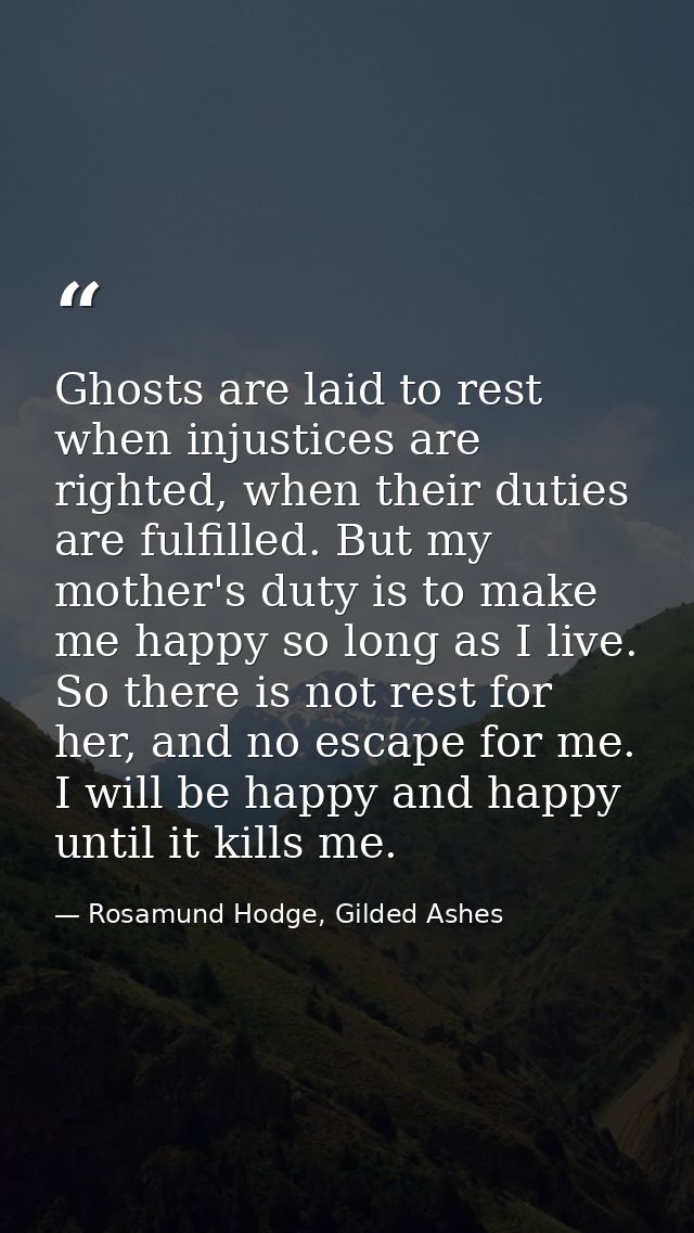 Ghosts are laid to rest when injustices are righted, when their duties are fulfilled. But my mother's duty is to make me — Rosamund Hodge, Gilded Ashes