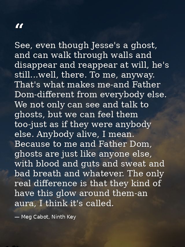See, even though Jesse's a ghost, and can walk through walls and disappear and reappear at will, he's still...well, ther — Meg Cabot, Ninth Key