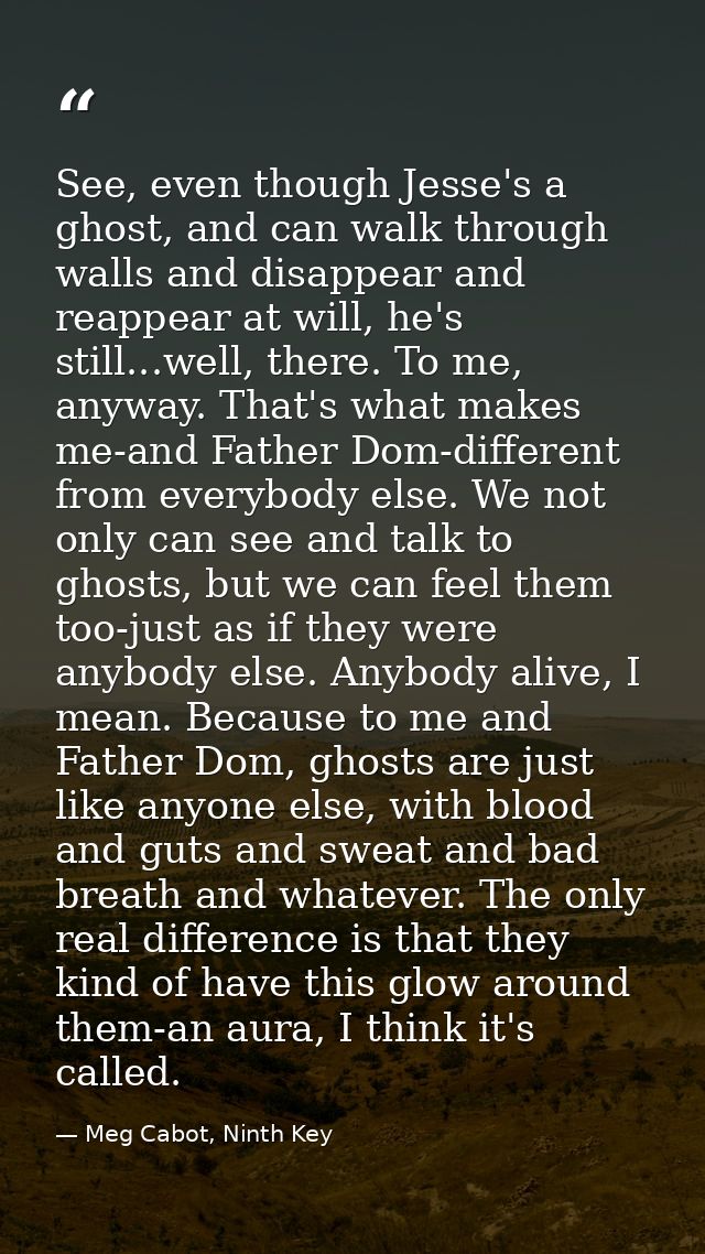 See, even though Jesse's a ghost, and can walk through walls and disappear and reappear at will, he's still...well, ther — Meg Cabot, Ninth Key