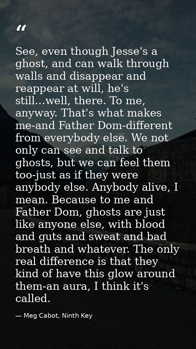 See, even though Jesse's a ghost, and can walk through walls and disappear and reappear at will, he's still...well, ther — Meg Cabot, Ninth Key
