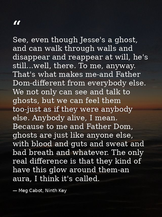 See, even though Jesse's a ghost, and can walk through walls and disappear and reappear at will, he's still...well, ther — Meg Cabot, Ninth Key