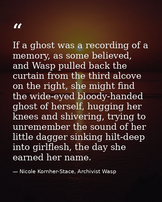 If a ghost was a recording of a memory, as some believed, and Wasp pulled back the curtain from the third alcove on the  — Nicole Kornher-Stace, Archivist Wasp