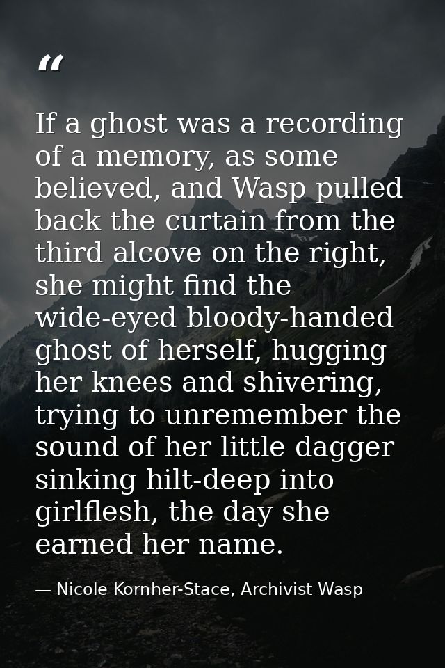 If a ghost was a recording of a memory, as some believed, and Wasp pulled back the curtain from the third alcove on the  — Nicole Kornher-Stace, Archivist Wasp