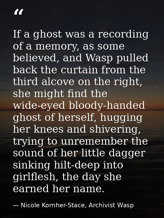 If a ghost was a recording of a memory, as some believed, and Wasp pulled back the curtain from the third alcove on the  — Nicole Kornher-Stace, Archivist Wasp