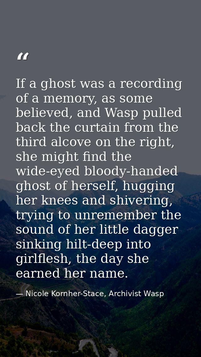 If a ghost was a recording of a memory, as some believed, and Wasp pulled back the curtain from the third alcove on the  — Nicole Kornher-Stace, Archivist Wasp