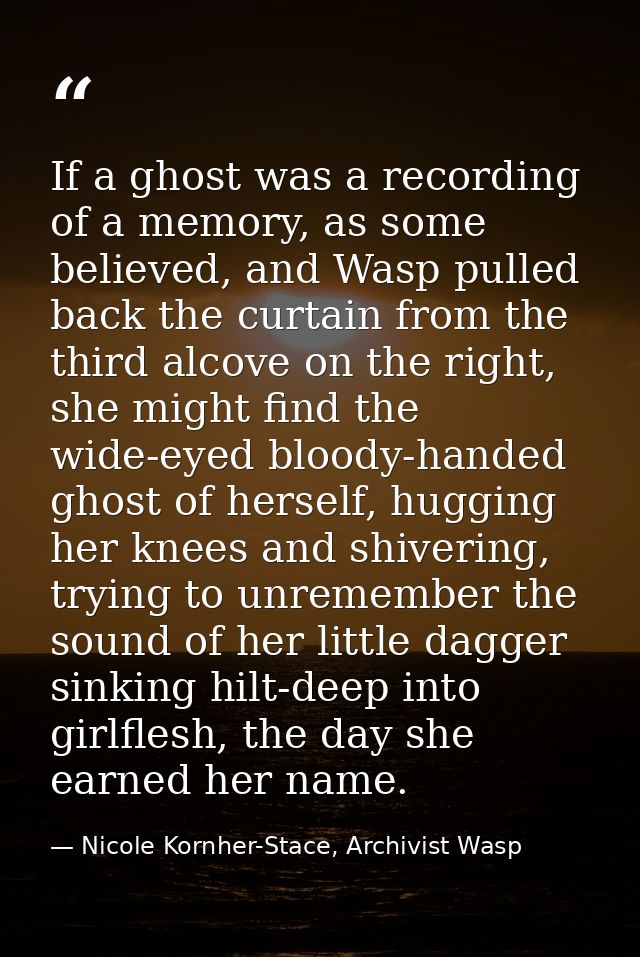 If a ghost was a recording of a memory, as some believed, and Wasp pulled back the curtain from the third alcove on the  — Nicole Kornher-Stace, Archivist Wasp