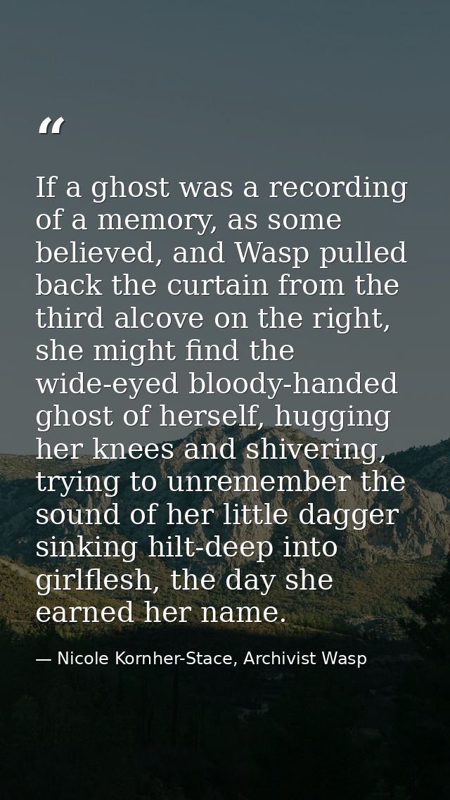 If a ghost was a recording of a memory, as some believed, and Wasp pulled back the curtain from the third alcove on the  — Nicole Kornher-Stace, Archivist Wasp