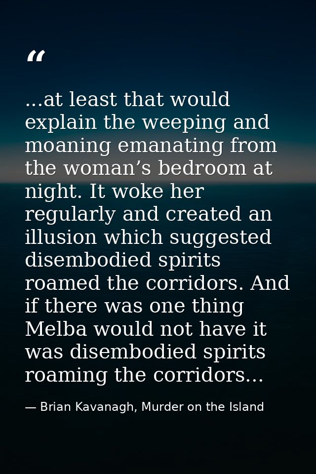 ...at least that would explain the weeping and moaning emanating from the woman’s bedroom at night. It woke her regularl — Brian Kavanagh, Murder on the Island