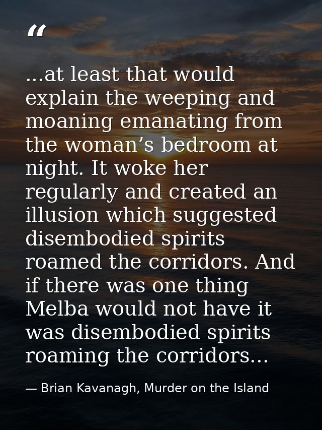 ...at least that would explain the weeping and moaning emanating from the woman’s bedroom at night. It woke her regularl — Brian Kavanagh, Murder on the Island