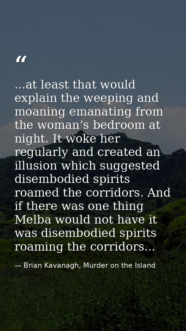 ...at least that would explain the weeping and moaning emanating from the woman’s bedroom at night. It woke her regularl — Brian Kavanagh, Murder on the Island