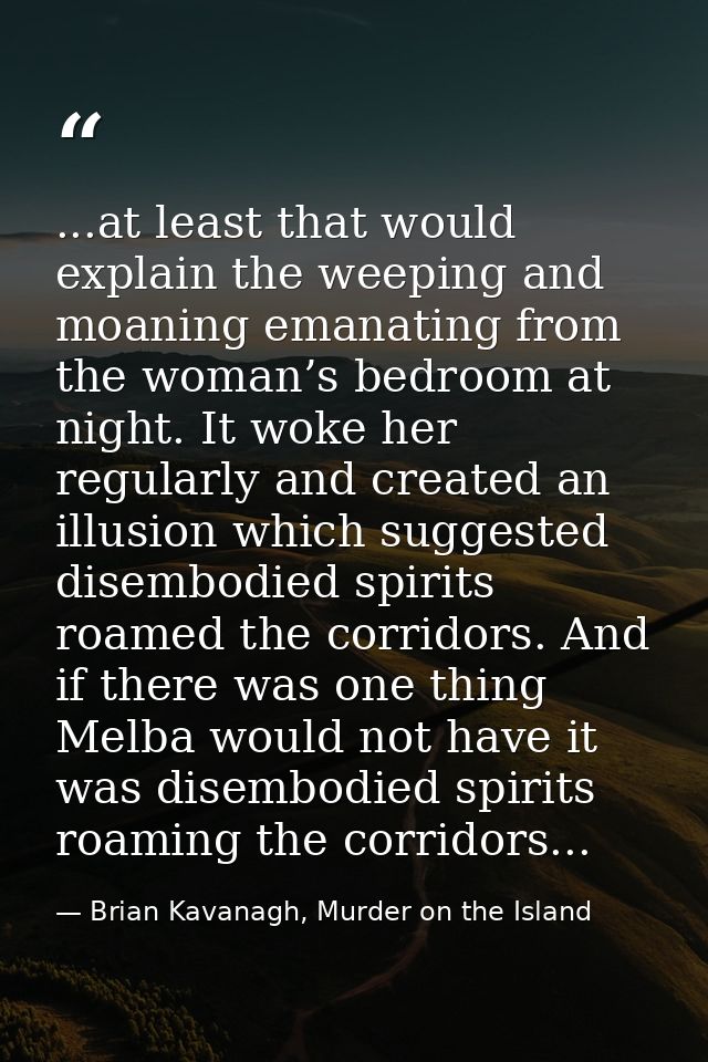 ...at least that would explain the weeping and moaning emanating from the woman’s bedroom at night. It woke her regularl — Brian Kavanagh, Murder on the Island