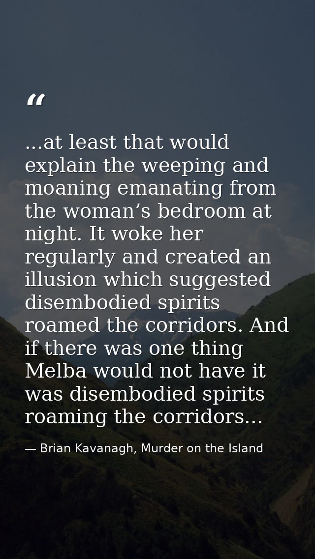 ...at least that would explain the weeping and moaning emanating from the woman’s bedroom at night. It woke her regularl — Brian Kavanagh, Murder on the Island