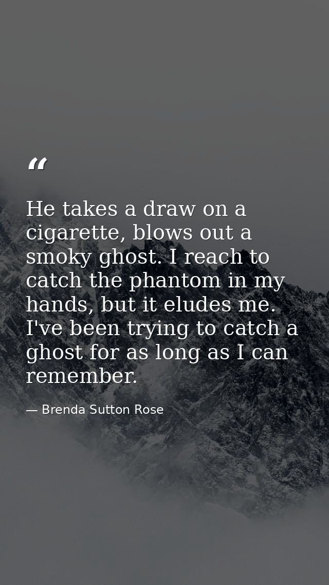 He takes a draw on a cigarette, blows out a smoky ghost. I reach to catch the phantom in my hands, but it eludes me. I'v — Brenda Sutton Rose