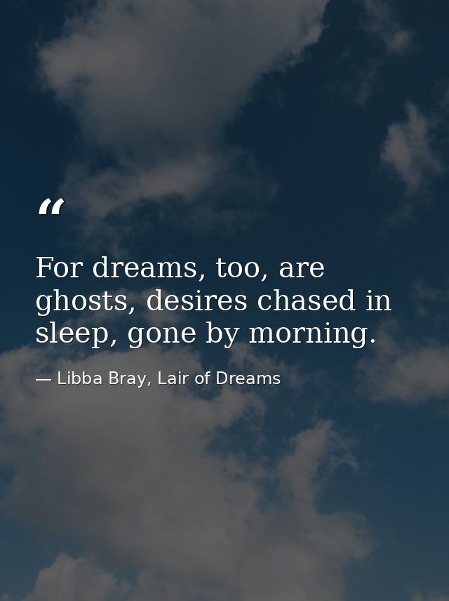 For dreams, too, are ghosts, desires chased in sleep, gone by morning. — Libba Bray, Lair of Dreams