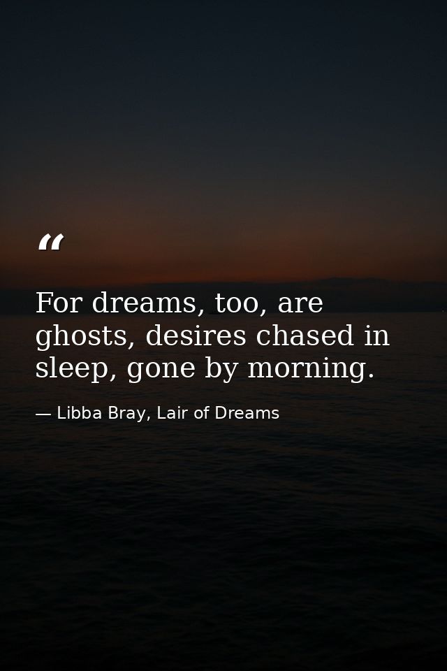 For dreams, too, are ghosts, desires chased in sleep, gone by morning. — Libba Bray, Lair of Dreams
