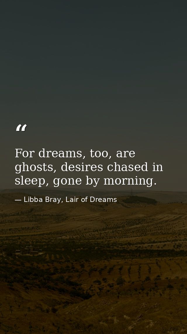 For dreams, too, are ghosts, desires chased in sleep, gone by morning. — Libba Bray, Lair of Dreams