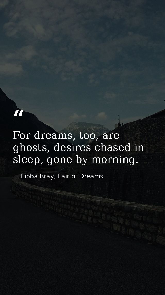 For dreams, too, are ghosts, desires chased in sleep, gone by morning. — Libba Bray, Lair of Dreams