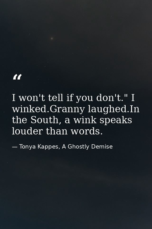 I won't tell if you don't." I winked.Granny laughed.In the South, a wink speaks louder than words. — Tonya Kappes, A Ghostly Demise