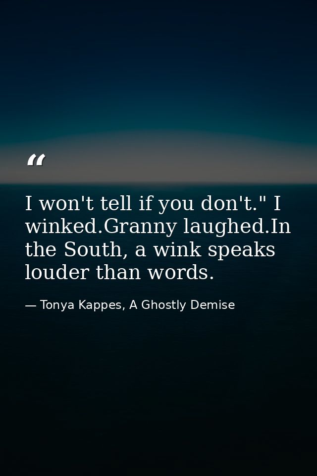 I won't tell if you don't." I winked.Granny laughed.In the South, a wink speaks louder than words. — Tonya Kappes, A Ghostly Demise