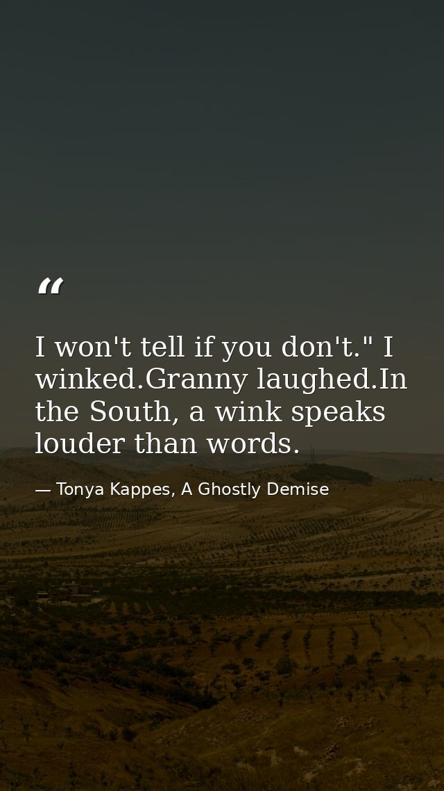 I won't tell if you don't." I winked.Granny laughed.In the South, a wink speaks louder than words. — Tonya Kappes, A Ghostly Demise