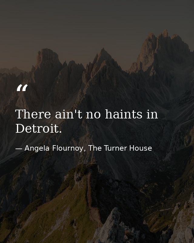 There ain't no haints in Detroit. — Angela Flournoy, The Turner House