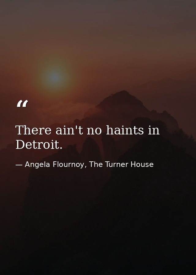 There ain't no haints in Detroit. — Angela Flournoy, The Turner House