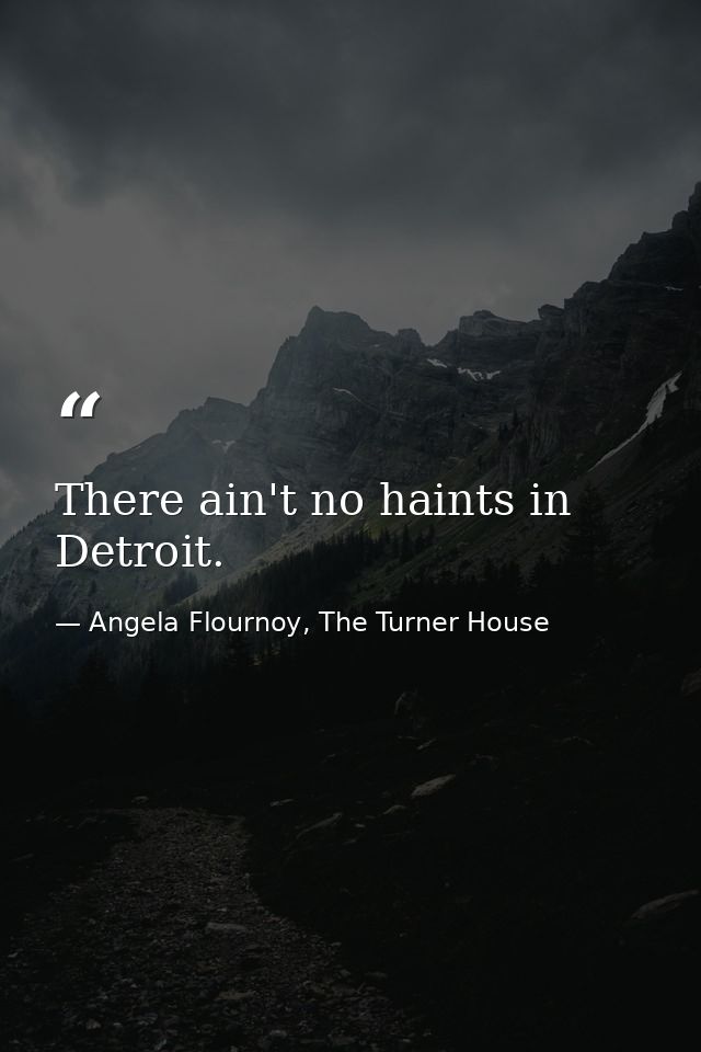 There ain't no haints in Detroit. — Angela Flournoy, The Turner House