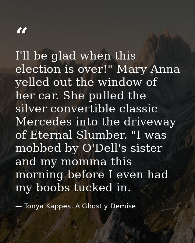 I'll be glad when this election is over!" Mary Anna yelled out the window of her car. She pulled the silver convertible  — Tonya Kappes, A Ghostly Demise