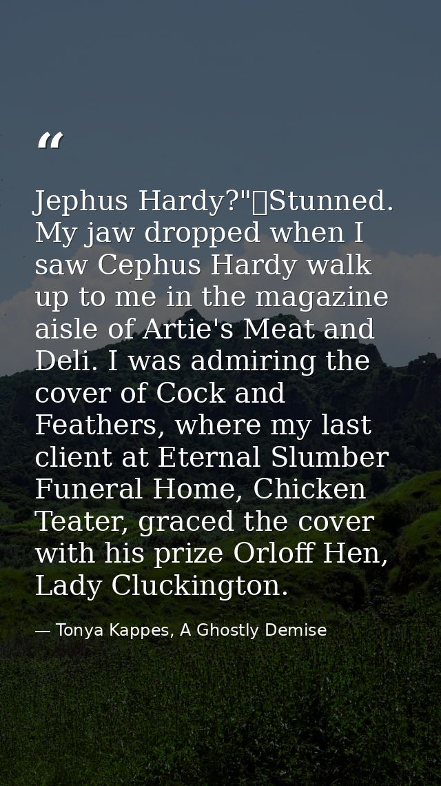 Jephus Hardy?"	Stunned. My jaw dropped when I saw Cephus Hardy walk up to me in the magazine aisle of Artie's Meat and D — Tonya Kappes, A Ghostly Demise