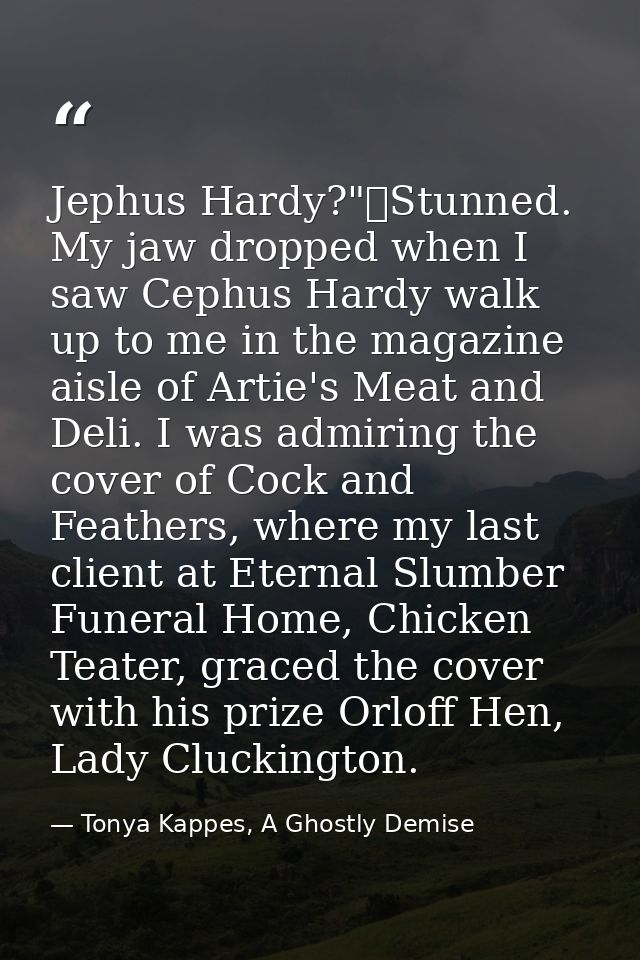 Jephus Hardy?"	Stunned. My jaw dropped when I saw Cephus Hardy walk up to me in the magazine aisle of Artie's Meat and D — Tonya Kappes, A Ghostly Demise